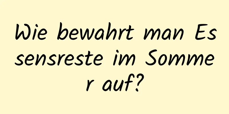 Wie bewahrt man Essensreste im Sommer auf?