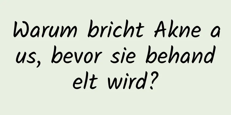 Warum bricht Akne aus, bevor sie behandelt wird?