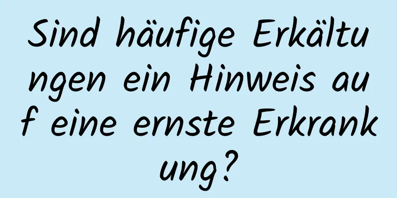 Sind häufige Erkältungen ein Hinweis auf eine ernste Erkrankung?