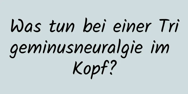 Was tun bei einer Trigeminusneuralgie im Kopf?
