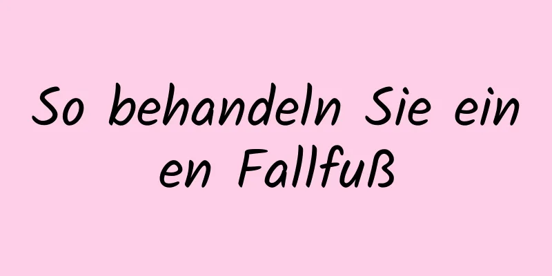 So behandeln Sie einen Fallfuß