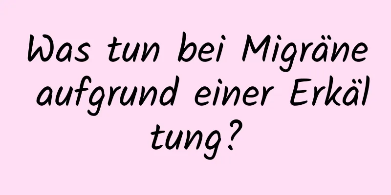 Was tun bei Migräne aufgrund einer Erkältung?