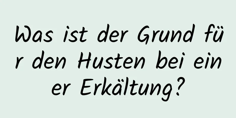 Was ist der Grund für den Husten bei einer Erkältung?