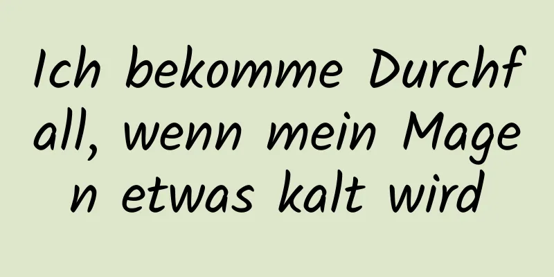 Ich bekomme Durchfall, wenn mein Magen etwas kalt wird