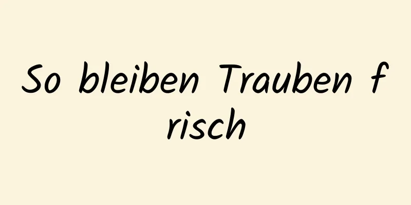 So bleiben Trauben frisch