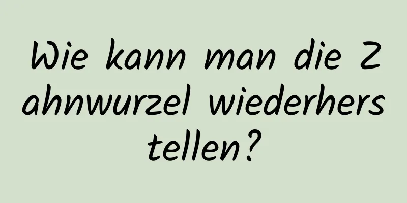 Wie kann man die Zahnwurzel wiederherstellen?
