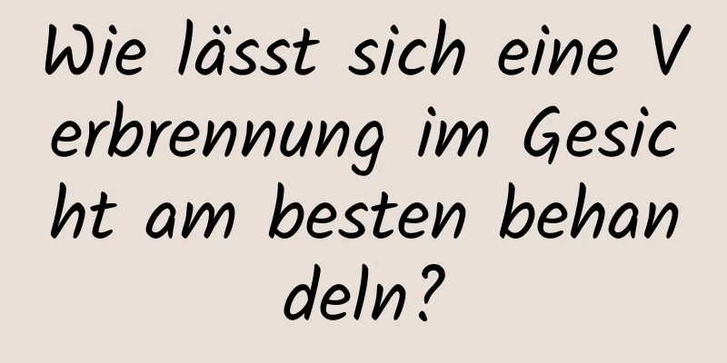 Wie lässt sich eine Verbrennung im Gesicht am besten behandeln?