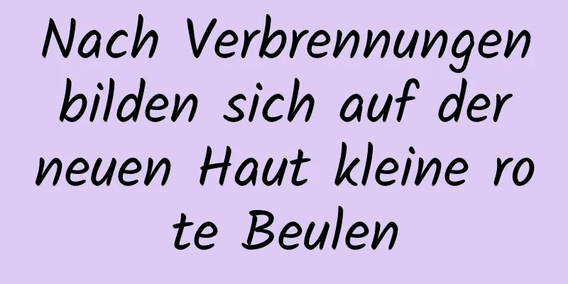 Nach Verbrennungen bilden sich auf der neuen Haut kleine rote Beulen