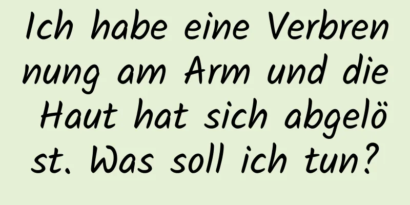 Ich habe eine Verbrennung am Arm und die Haut hat sich abgelöst. Was soll ich tun?