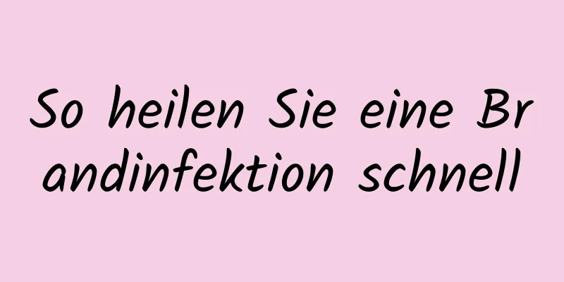 So heilen Sie eine Brandinfektion schnell