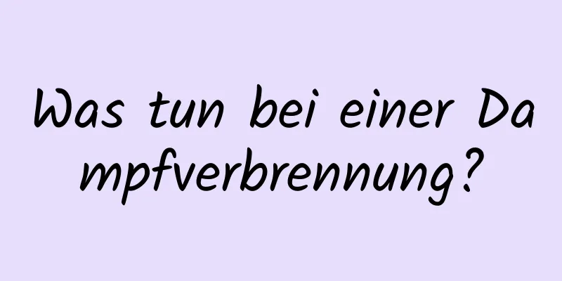 Was tun bei einer Dampfverbrennung?