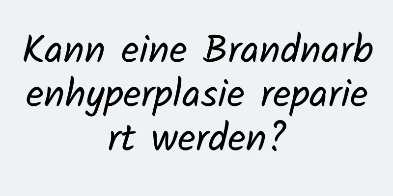 Kann eine Brandnarbenhyperplasie repariert werden?