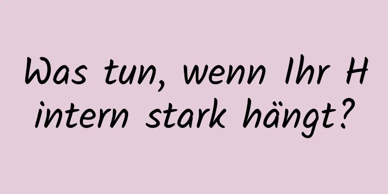 Was tun, wenn Ihr Hintern stark hängt?
