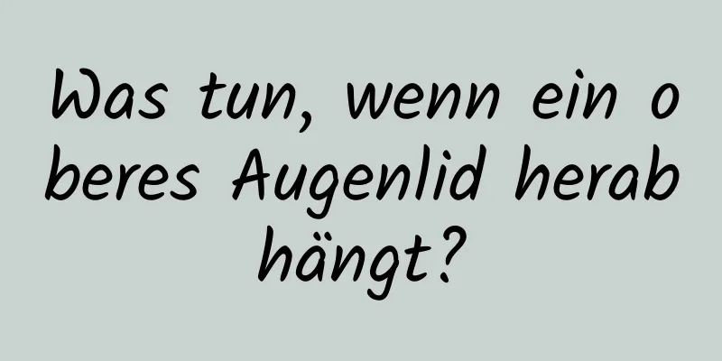 Was tun, wenn ein oberes Augenlid herabhängt?