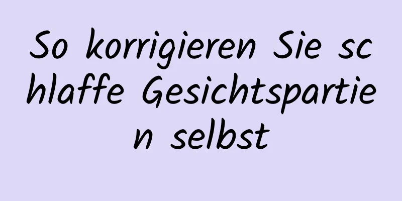 So korrigieren Sie schlaffe Gesichtspartien selbst
