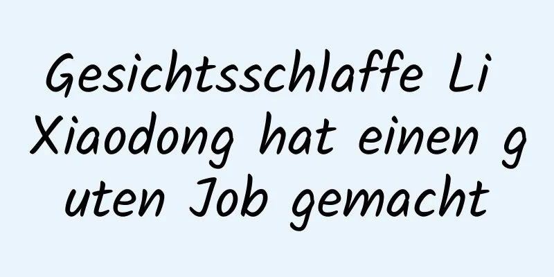 Gesichtsschlaffe Li Xiaodong hat einen guten Job gemacht