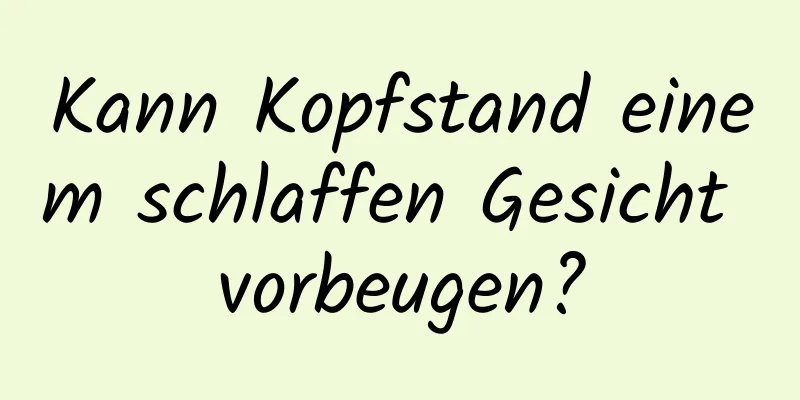 Kann Kopfstand einem schlaffen Gesicht vorbeugen?