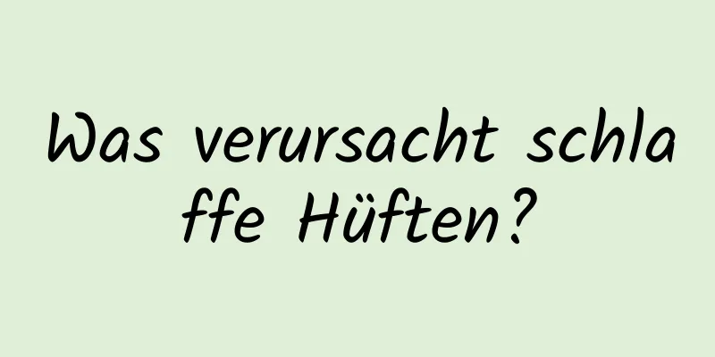 Was verursacht schlaffe Hüften?