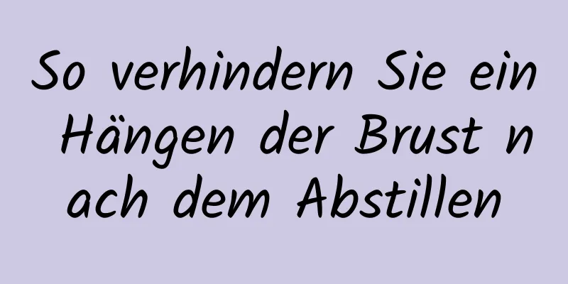 So verhindern Sie ein Hängen der Brust nach dem Abstillen