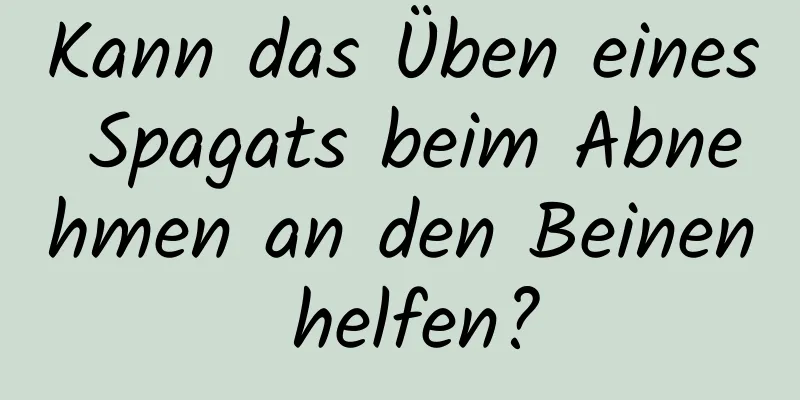 Kann das Üben eines Spagats beim Abnehmen an den Beinen helfen?