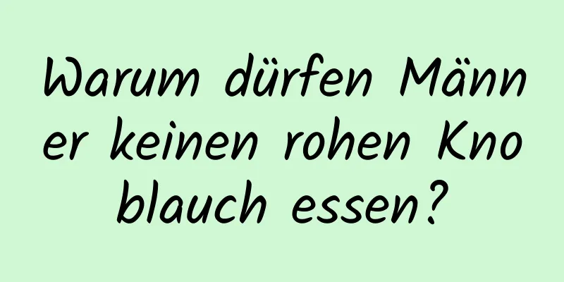 Warum dürfen Männer keinen rohen Knoblauch essen?