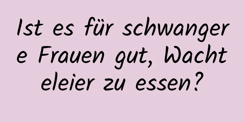 Ist es für schwangere Frauen gut, Wachteleier zu essen?