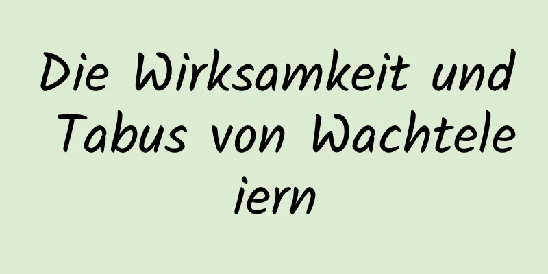 Die Wirksamkeit und Tabus von Wachteleiern
