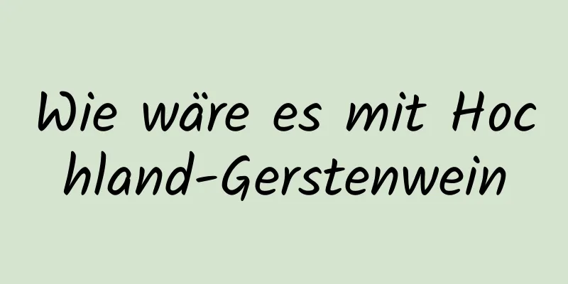 Wie wäre es mit Hochland-Gerstenwein