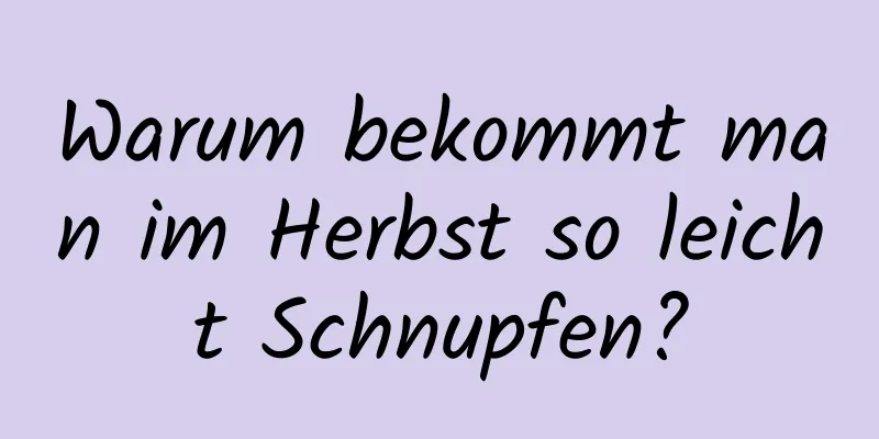 Warum bekommt man im Herbst so leicht Schnupfen?
