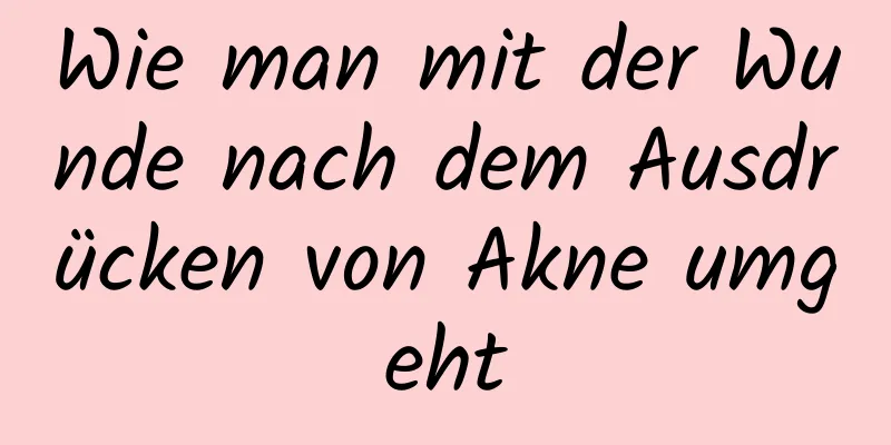 Wie man mit der Wunde nach dem Ausdrücken von Akne umgeht