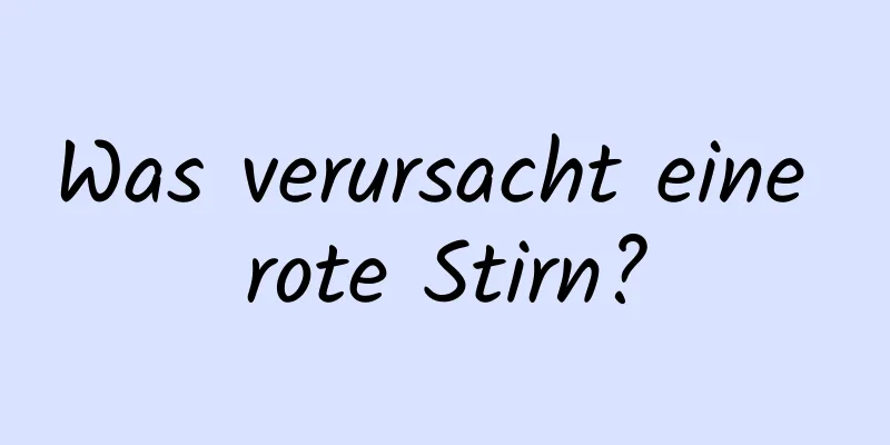 Was verursacht eine rote Stirn?