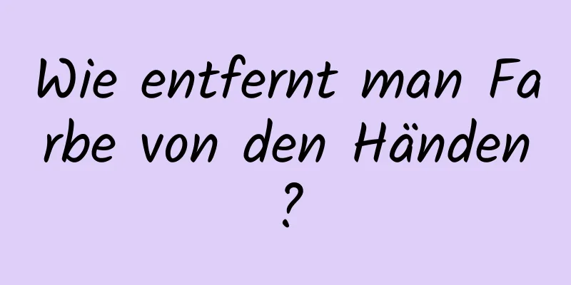 Wie entfernt man Farbe von den Händen?
