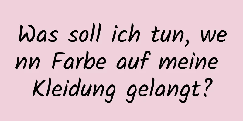 Was soll ich tun, wenn Farbe auf meine Kleidung gelangt?