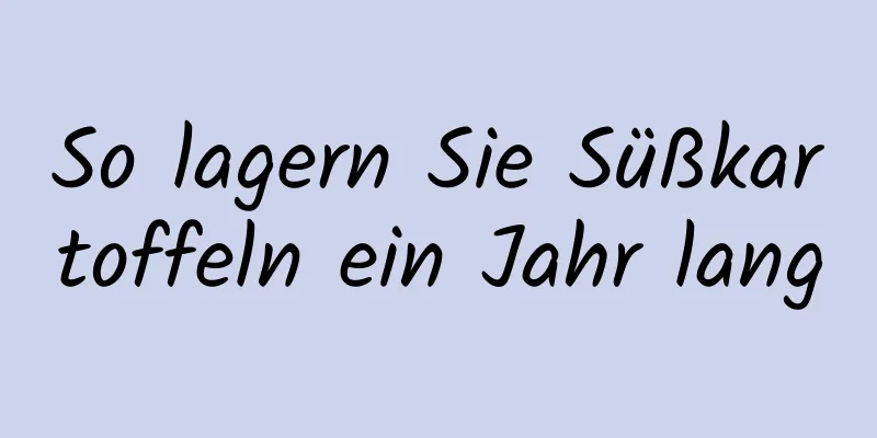So lagern Sie Süßkartoffeln ein Jahr lang