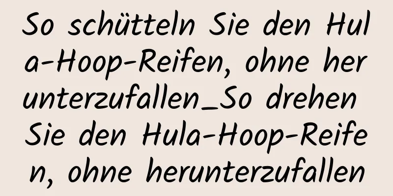 So schütteln Sie den Hula-Hoop-Reifen, ohne herunterzufallen_So drehen Sie den Hula-Hoop-Reifen, ohne herunterzufallen