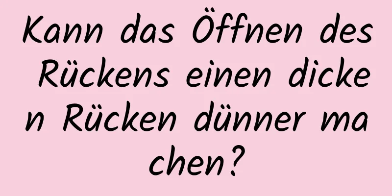 Kann das Öffnen des Rückens einen dicken Rücken dünner machen?