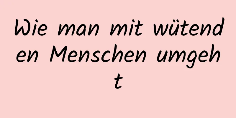 Wie man mit wütenden Menschen umgeht