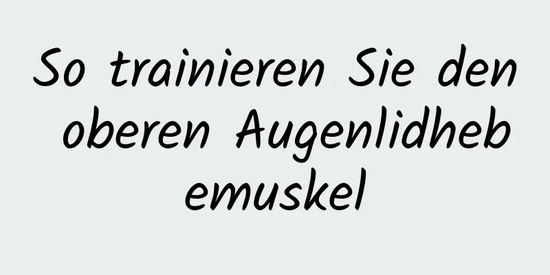 So trainieren Sie den oberen Augenlidhebemuskel