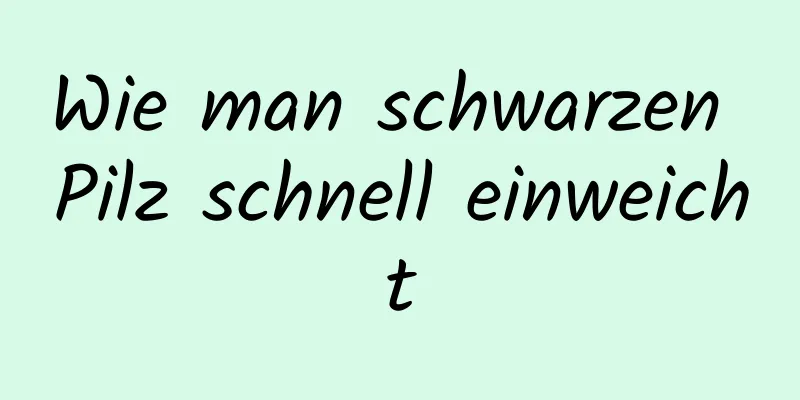 Wie man schwarzen Pilz schnell einweicht