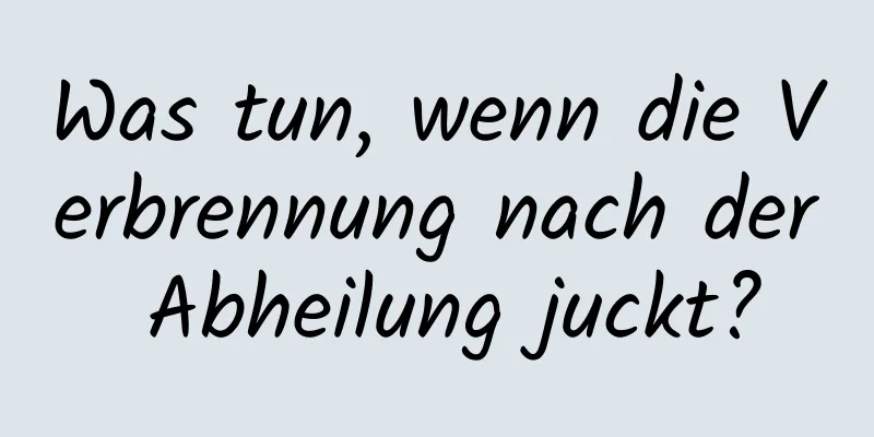 Was tun, wenn die Verbrennung nach der Abheilung juckt?