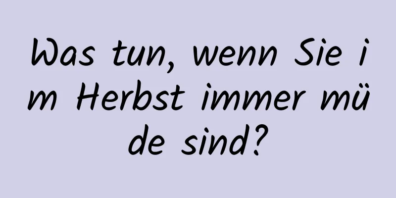Was tun, wenn Sie im Herbst immer müde sind?