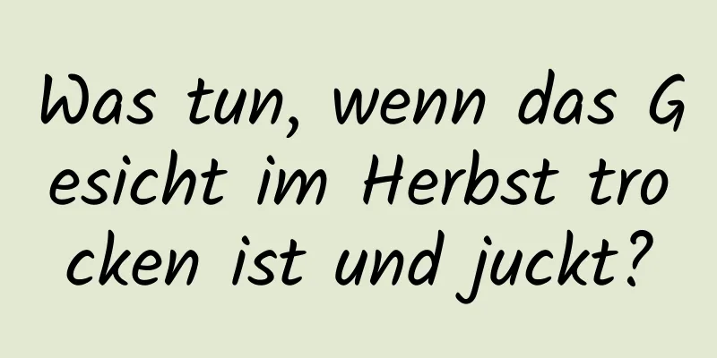 Was tun, wenn das Gesicht im Herbst trocken ist und juckt?