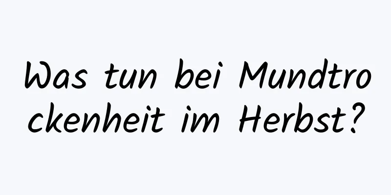 Was tun bei Mundtrockenheit im Herbst?