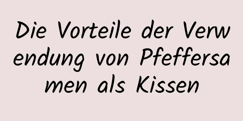 Die Vorteile der Verwendung von Pfeffersamen als Kissen