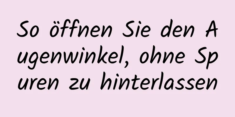 So öffnen Sie den Augenwinkel, ohne Spuren zu hinterlassen
