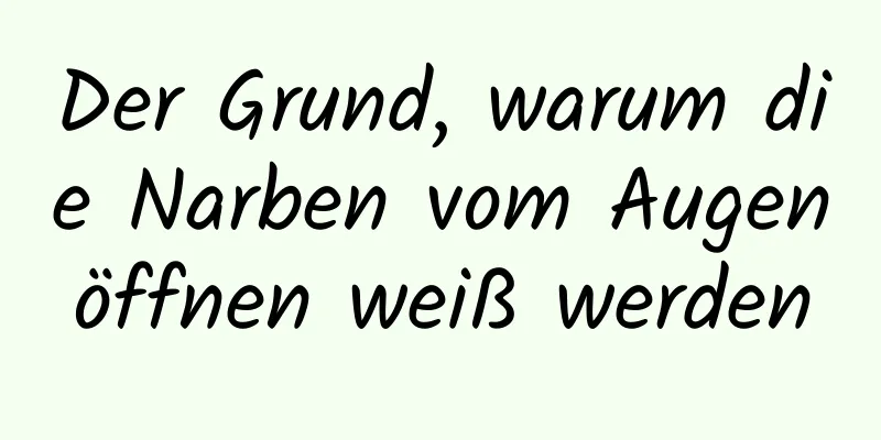 Der Grund, warum die Narben vom Augenöffnen weiß werden
