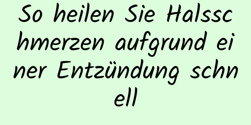 So heilen Sie Halsschmerzen aufgrund einer Entzündung schnell