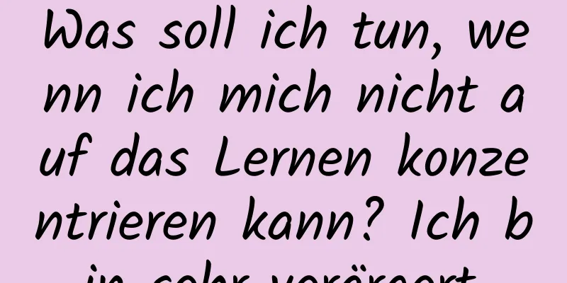 Was soll ich tun, wenn ich mich nicht auf das Lernen konzentrieren kann? Ich bin sehr verärgert.