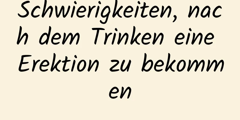 Schwierigkeiten, nach dem Trinken eine Erektion zu bekommen
