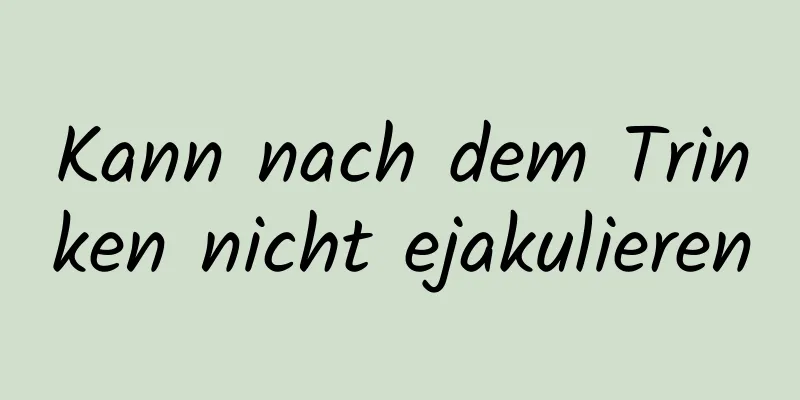 Kann nach dem Trinken nicht ejakulieren